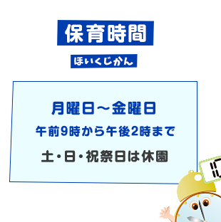 保育時間 月曜日～金曜日午前9時から午後2時まで 土・日・祝祭日は休園